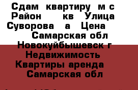 Сдам  квартиру  м/с › Район ­ 39 кв › Улица ­ Суворова 13а › Цена ­ 6 800 - Самарская обл., Новокуйбышевск г. Недвижимость » Квартиры аренда   . Самарская обл.